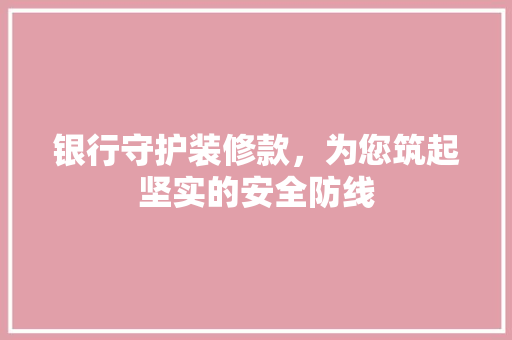 银行守护装修款，为您筑起坚实的安全防线