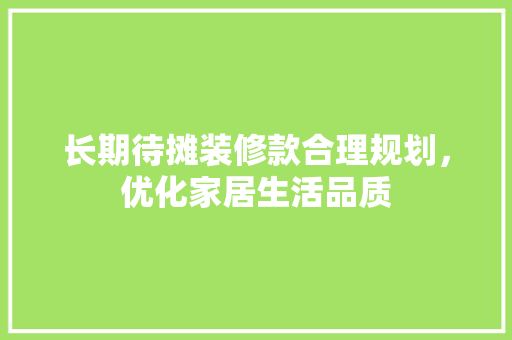 长期待摊装修款合理规划，优化家居生活品质