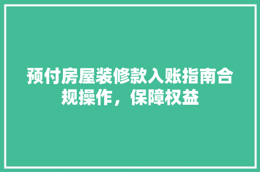 预付房屋装修款入账指南合规操作，保障权益