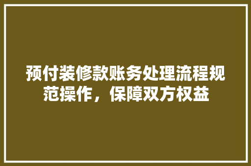 预付装修款账务处理流程规范操作，保障双方权益
