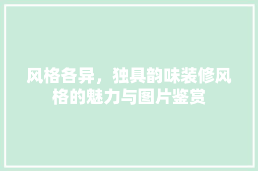 风格各异，独具韵味装修风格的魅力与图片鉴赏