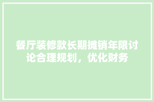 餐厅装修款长期摊销年限讨论合理规划，优化财务