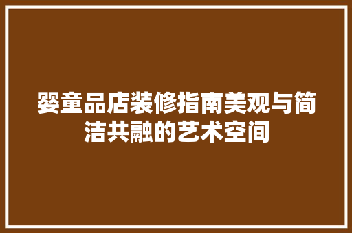 婴童品店装修指南美观与简洁共融的艺术空间