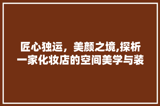 匠心独运，美颜之境,探析一家化妆店的空间美学与装修艺术