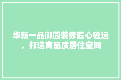 华新一品御园装修匠心独运，打造高品质居住空间