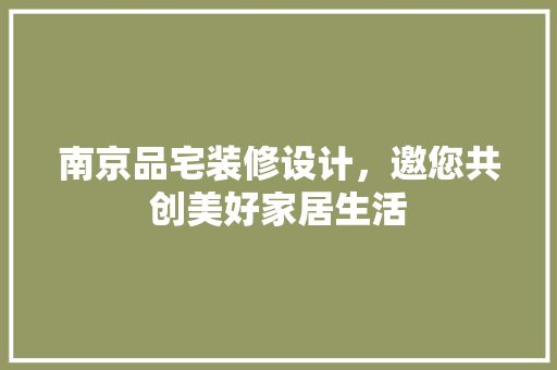 南京品宅装修设计，邀您共创美好家居生活