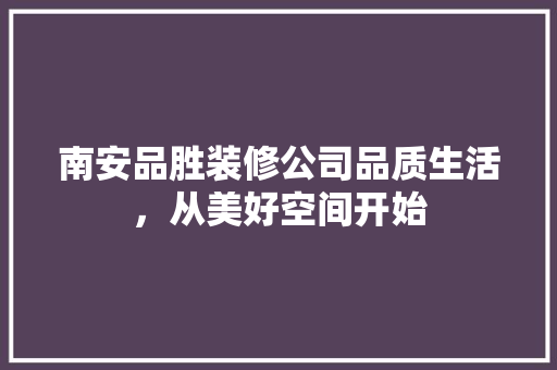 南安品胜装修公司品质生活，从美好空间开始