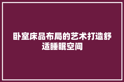 卧室床品布局的艺术打造舒适睡眠空间