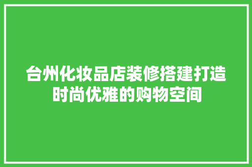 台州化妆品店装修搭建打造时尚优雅的购物空间