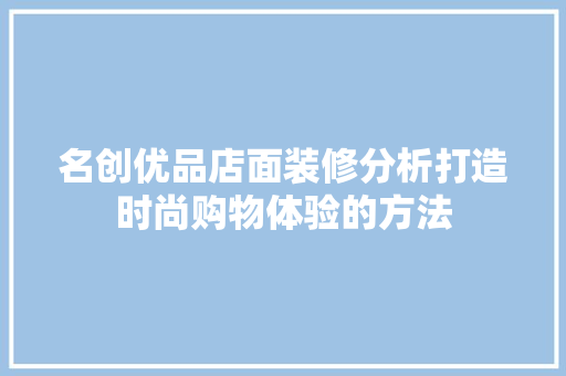 名创优品店面装修分析打造时尚购物体验的方法