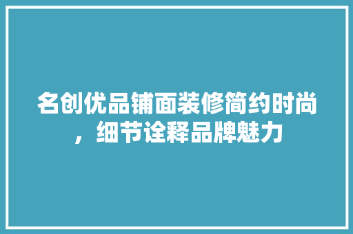 名创优品铺面装修简约时尚，细节诠释品牌魅力