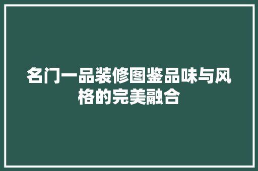 名门一品装修图鉴品味与风格的完美融合