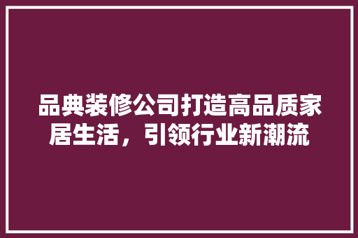 品典装修公司打造高品质家居生活，引领行业新潮流
