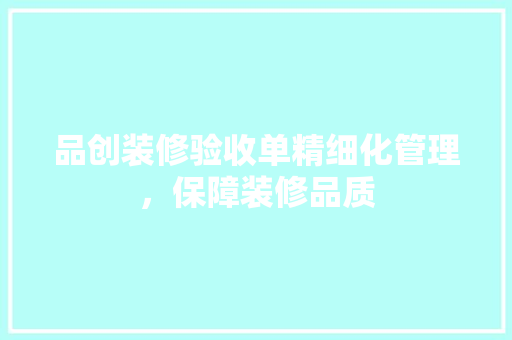 品创装修验收单精细化管理，保障装修品质