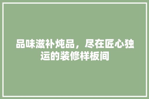 品味滋补炖品，尽在匠心独运的装修样板间