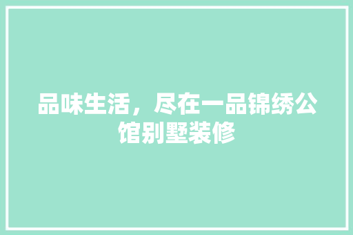 品味生活，尽在一品锦绣公馆别墅装修