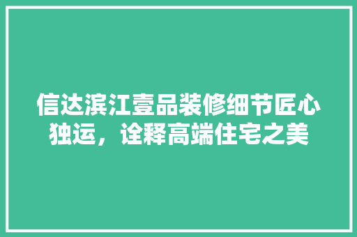 信达滨江壹品装修细节匠心独运，诠释高端住宅之美