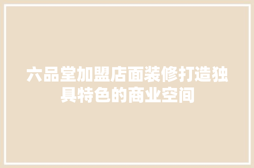 六品堂加盟店面装修打造独具特色的商业空间