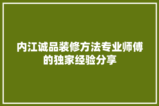 内江诚品装修方法专业师傅的独家经验分享