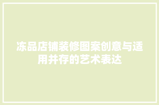 冻品店铺装修图案创意与适用并存的艺术表达
