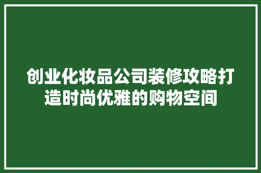 创业化妆品公司装修攻略打造时尚优雅的购物空间