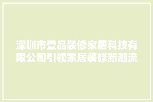 深圳市壹品装修家居科技有限公司引领家居装修新潮流，打造高品质生活空间