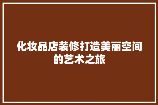 化妆品店装修打造美丽空间的艺术之旅