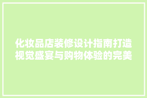 化妆品店装修设计指南打造视觉盛宴与购物体验的完美融合