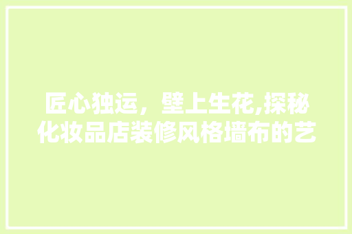 匠心独运，壁上生花,探秘化妆品店装修风格墙布的艺术魅力