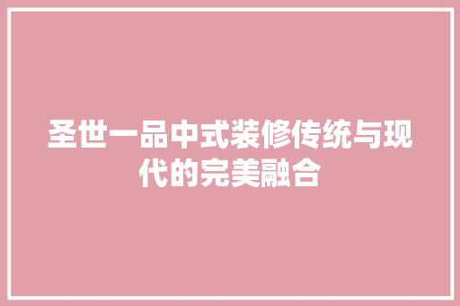 圣世一品中式装修传统与现代的完美融合