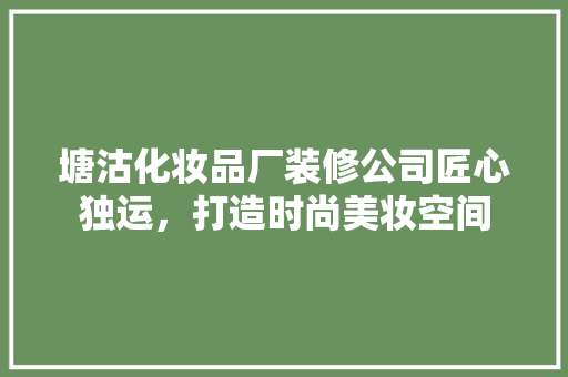 塘沽化妆品厂装修公司匠心独运，打造时尚美妆空间