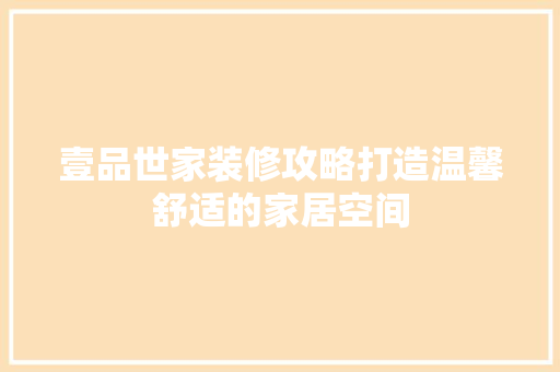 壹品世家装修攻略打造温馨舒适的家居空间