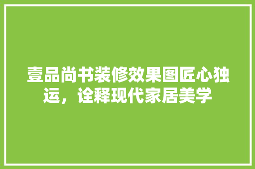 壹品尚书装修效果图匠心独运，诠释现代家居美学