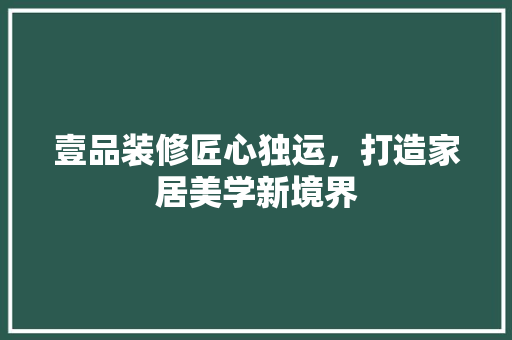 壹品装修匠心独运，打造家居美学新境界