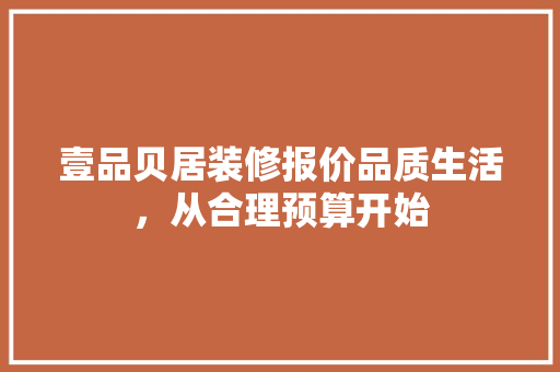 壹品贝居装修报价品质生活，从合理预算开始