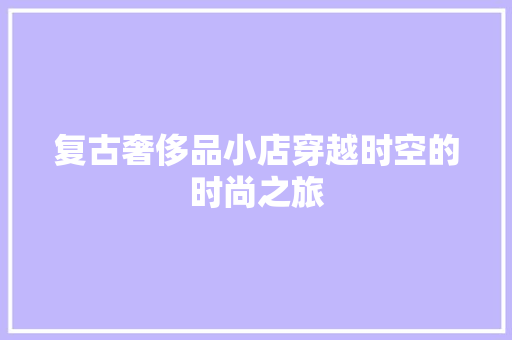 复古奢侈品小店穿越时空的时尚之旅