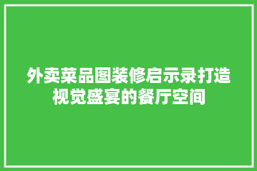 外卖菜品图装修启示录打造视觉盛宴的餐厅空间