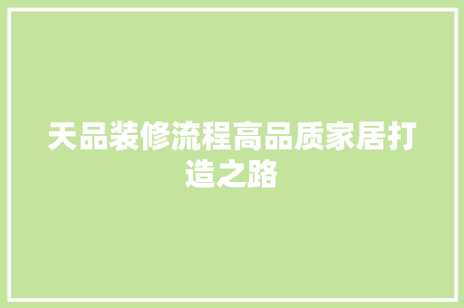 天品装修流程高品质家居打造之路