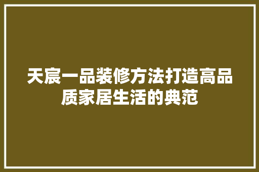 天宸一品装修方法打造高品质家居生活的典范