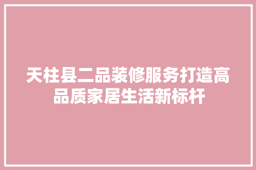 天柱县二品装修服务打造高品质家居生活新标杆