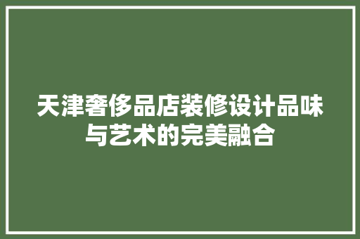 天津奢侈品店装修设计品味与艺术的完美融合