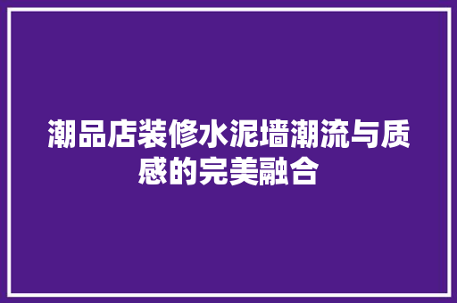 潮品店装修水泥墙潮流与质感的完美融合
