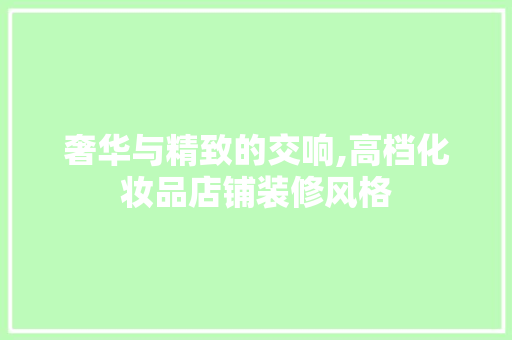 奢华与精致的交响,高档化妆品店铺装修风格