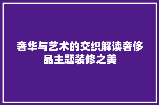奢华与艺术的交织解读奢侈品主题装修之美
