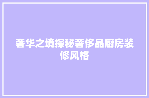 奢华之境探秘奢侈品厨房装修风格
