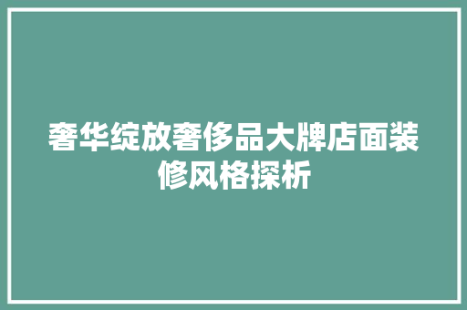 奢华绽放奢侈品大牌店面装修风格探析