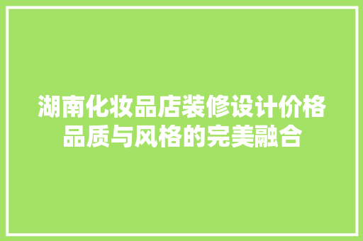 湖南化妆品店装修设计价格品质与风格的完美融合