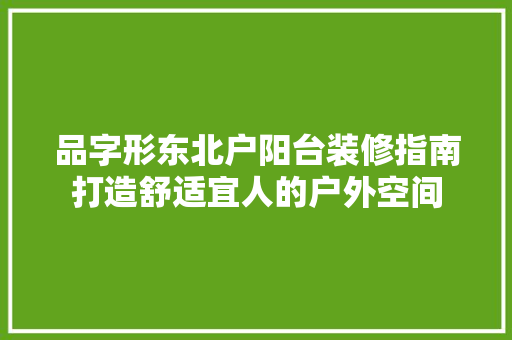 品字形东北户阳台装修指南打造舒适宜人的户外空间