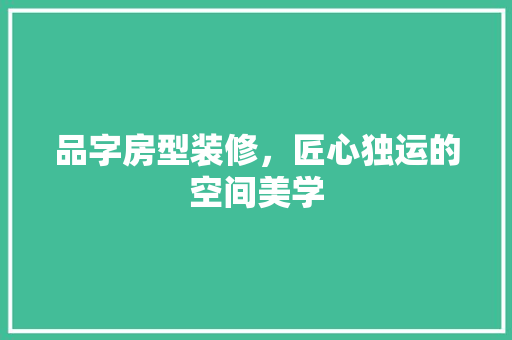 品字房型装修，匠心独运的空间美学