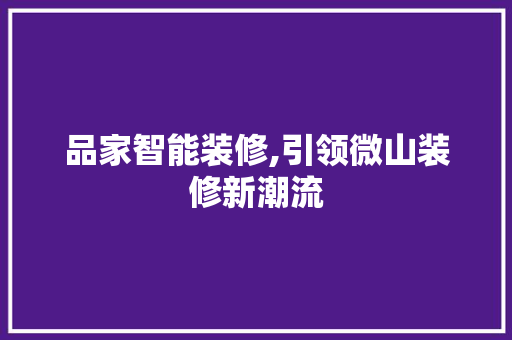 品家智能装修,引领微山装修新潮流